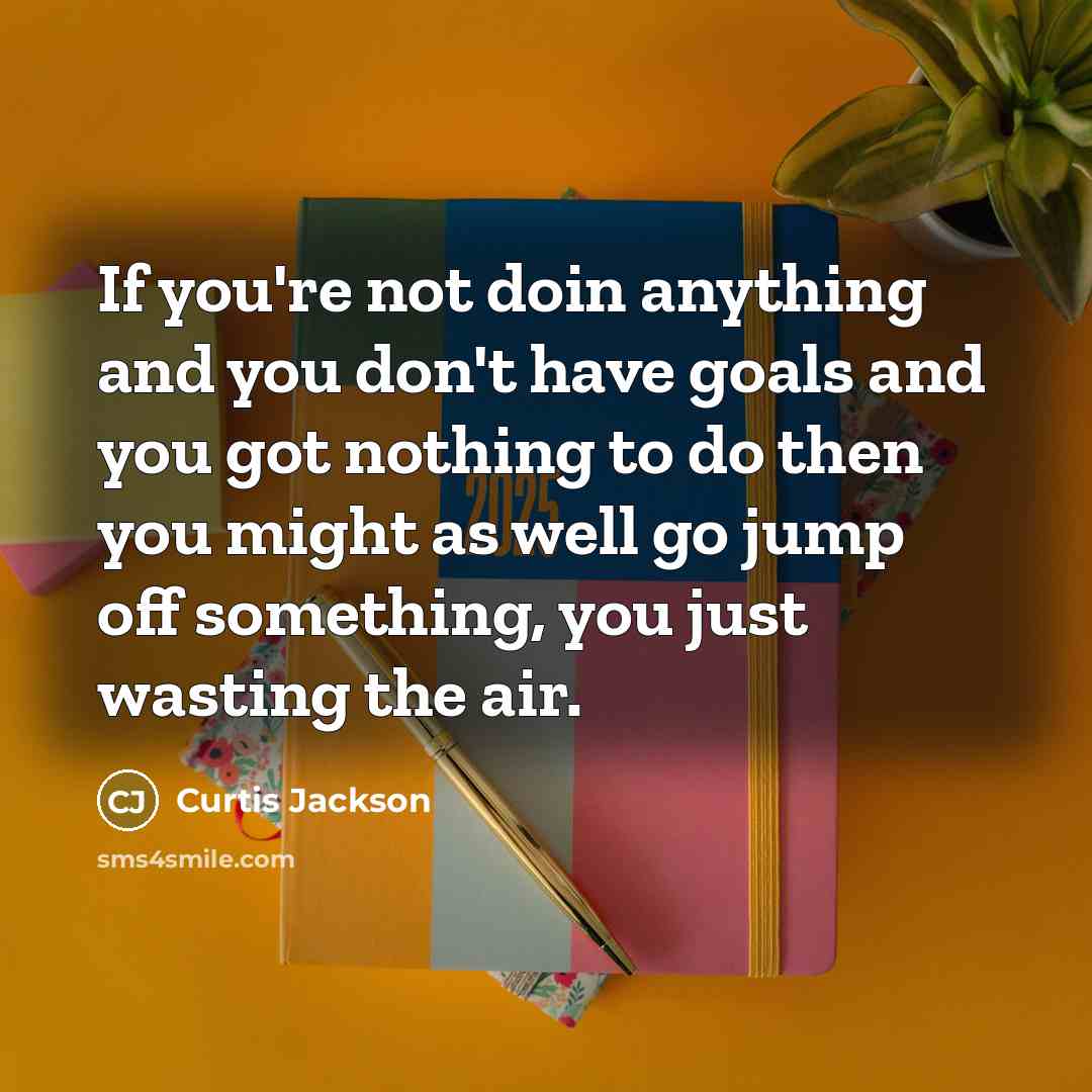 “If you're not doin anything and you don't have goals…” quote by Curtis Jackson