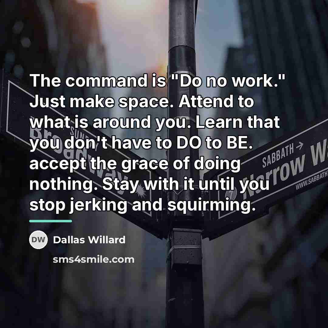 “The command is "Do no work." Just make space. Attend…” quote by Dallas Willard