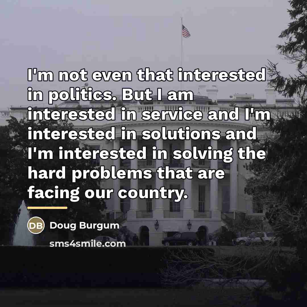 “I'm not even that interested in politics. But I am…” quote by Doug Burgum