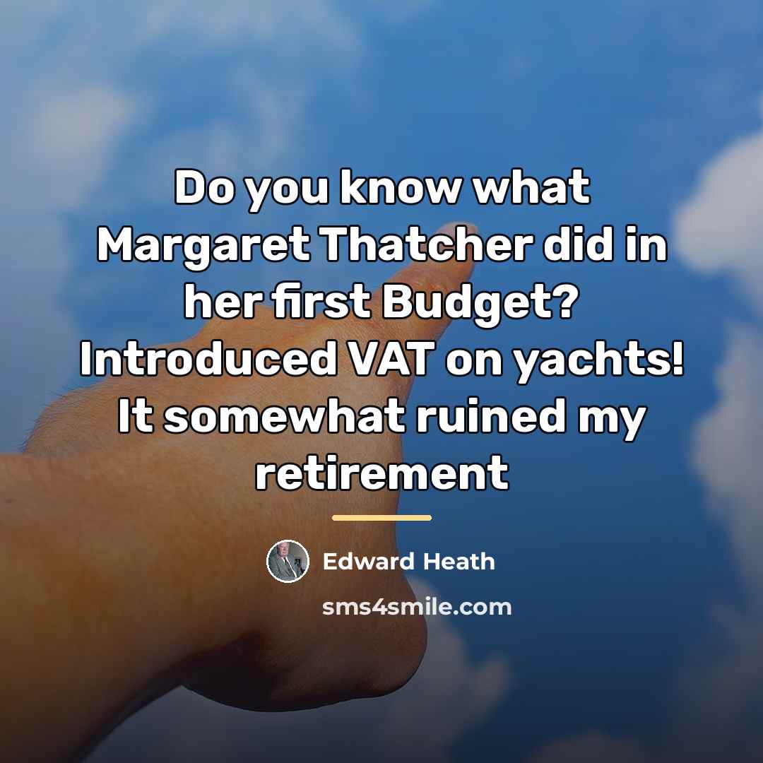 “Do you know what Margaret Thatcher did in her first…” quote by Edward Heath