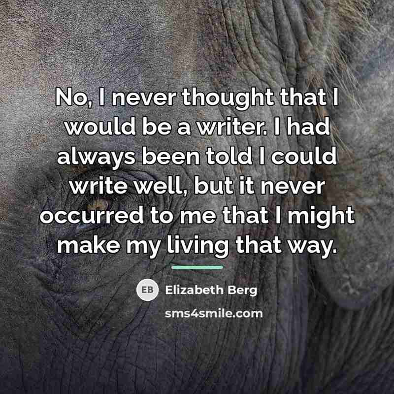 “No, I never thought that I would be a writer.…” quote by Elizabeth Berg