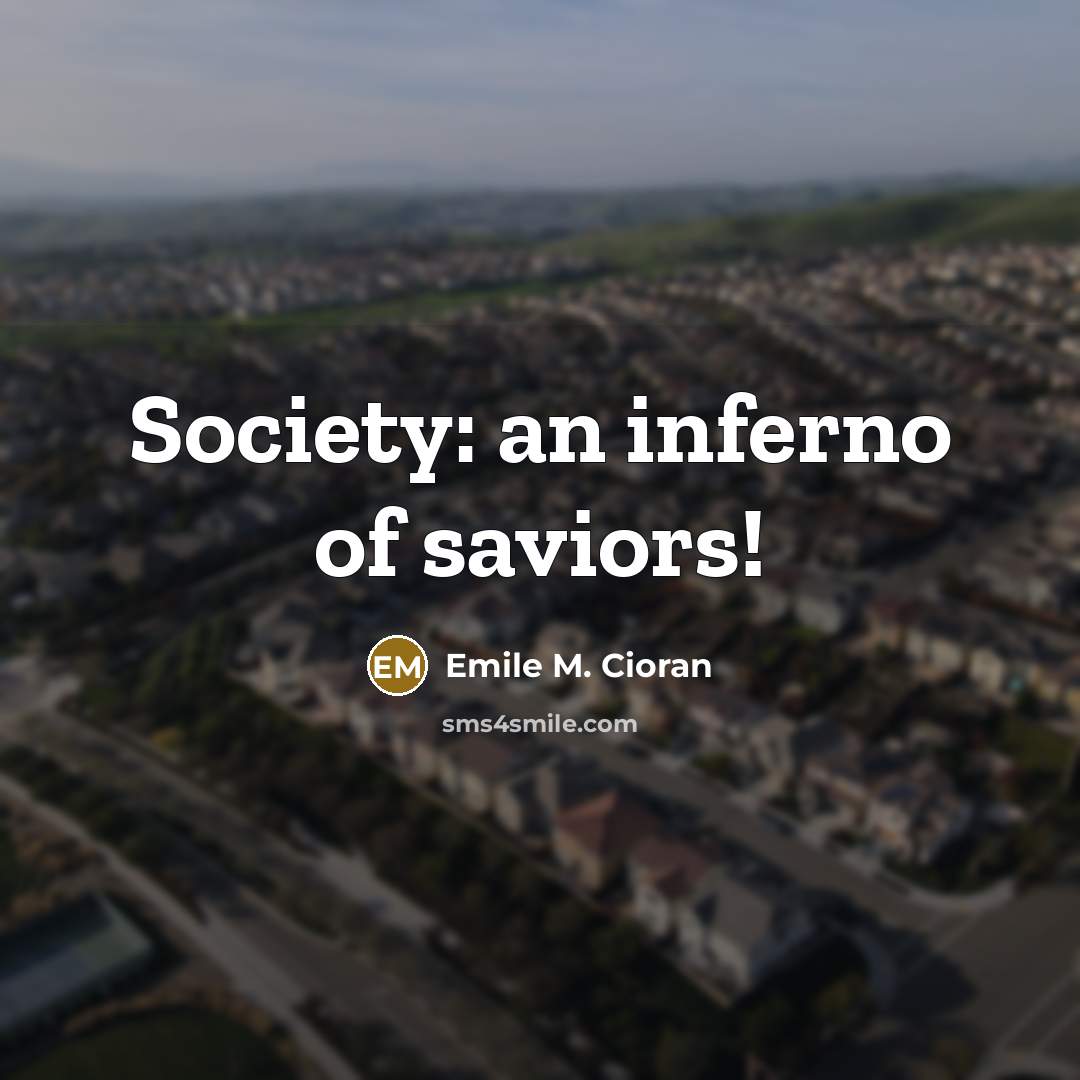 “Society: an inferno of saviors!…” quote by Emile M. Cioran