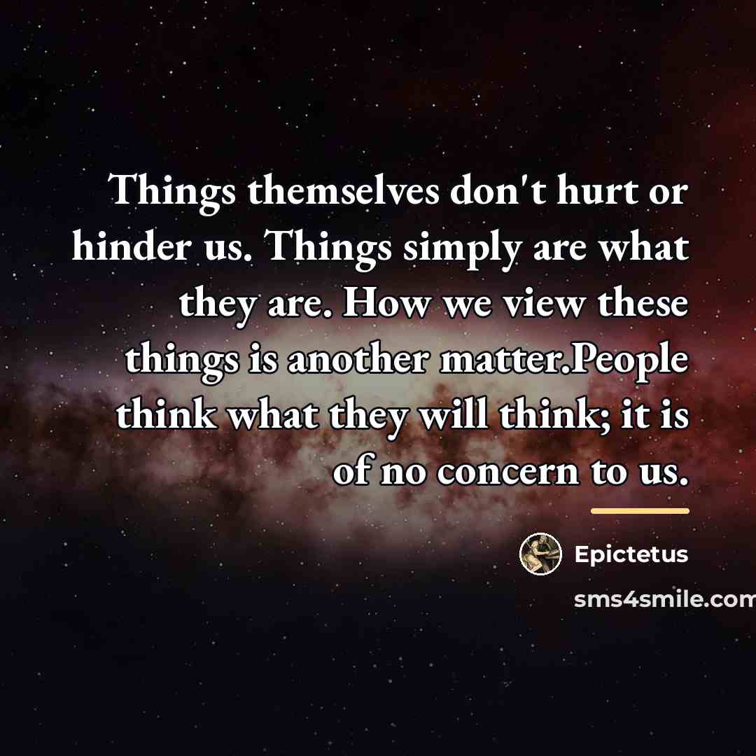 “Things themselves don't hurt or hinder us. Things simply are…” quote by Epictetus