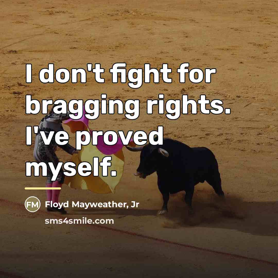 “I don't fight for bragging rights. I've proved myself.…” quote by Floyd Mayweather, Jr