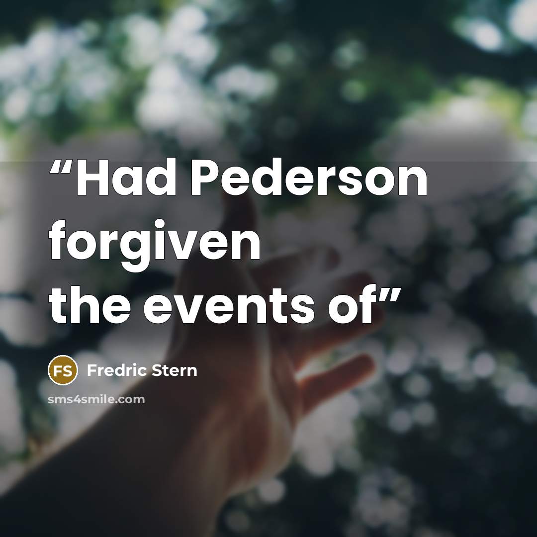 “Had Pederson forgiven the events of” quote by Fredric Stern