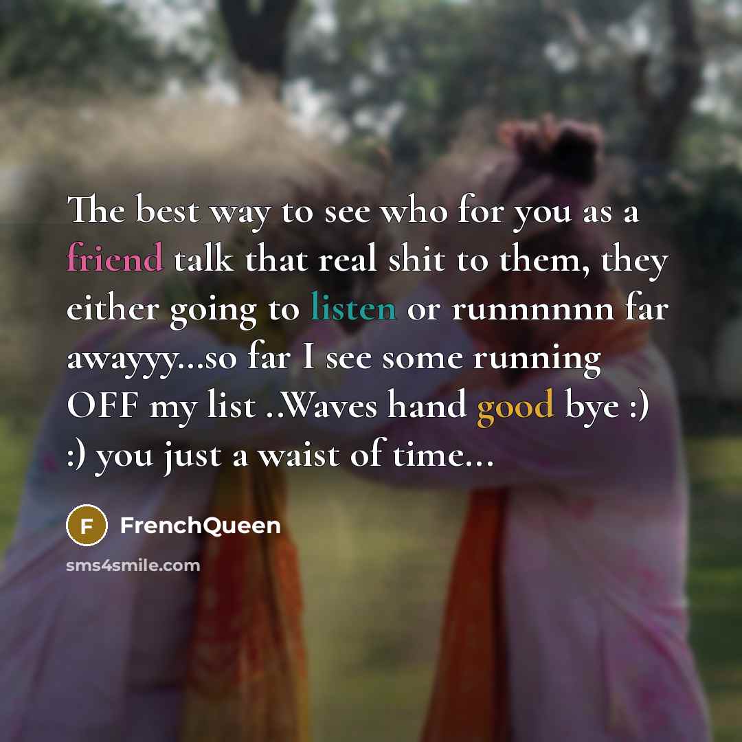 “The best way to see who for you as a friend talk that real shit to them, they either going to listen or runnnnnn far awayyy…so far I see some running OFF my list ..Waves hand good bye :) :) you just a waist of time...” quote by Frenchqueen