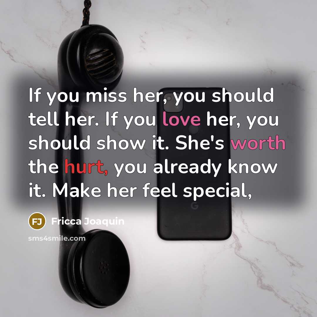 “If you miss her, you should tell her. If you love her, you should show it. She's worth the hurt, you already know it. Make her feel special,” quote by Fricca Joaquin