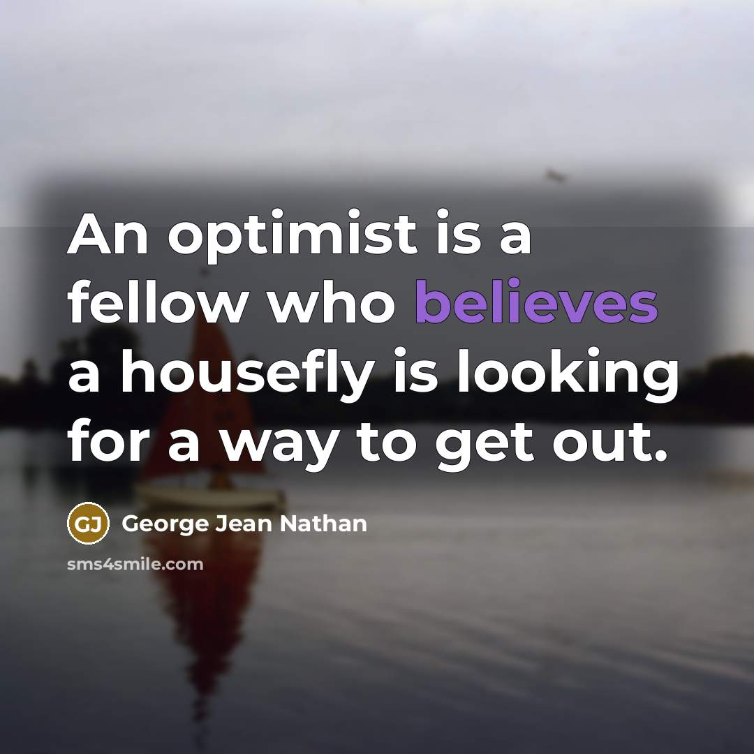 “An optimist is a fellow who believes a housefly is looking for a way to get out.” quote by George Jean Nathan