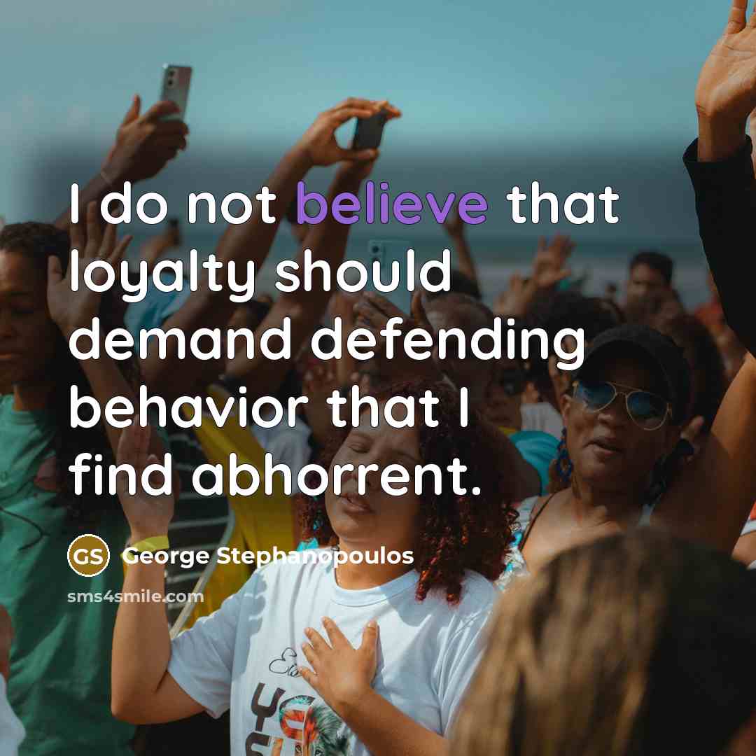 “I do not believe that loyalty should demand defending behavior…” quote by George Stephanopoulos