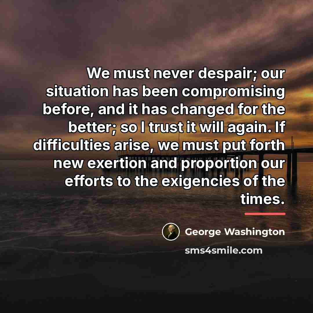“We must never despair; our situation has been compromising before,…” quote by George Washington