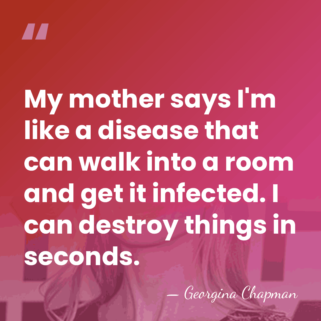 My mother says I'm like a disease that can walk into a&hellip; - Georgina Chapman