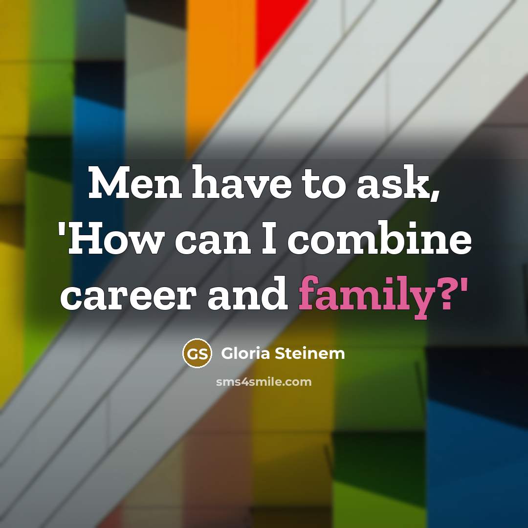 “Men have to ask, 'How can I combine career and…” quote by Gloria Steinem