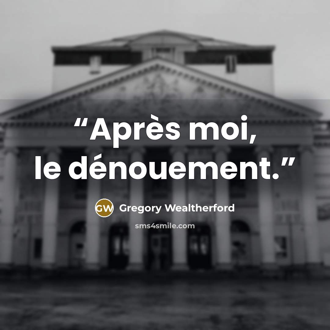 “Après moi, le dénouement.” quote by Gregory Wealtherford