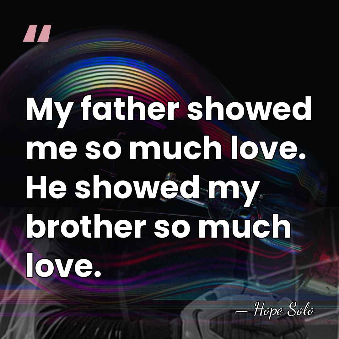 My father showed me so much love. He showed my brother so&hellip; - Hope Solo