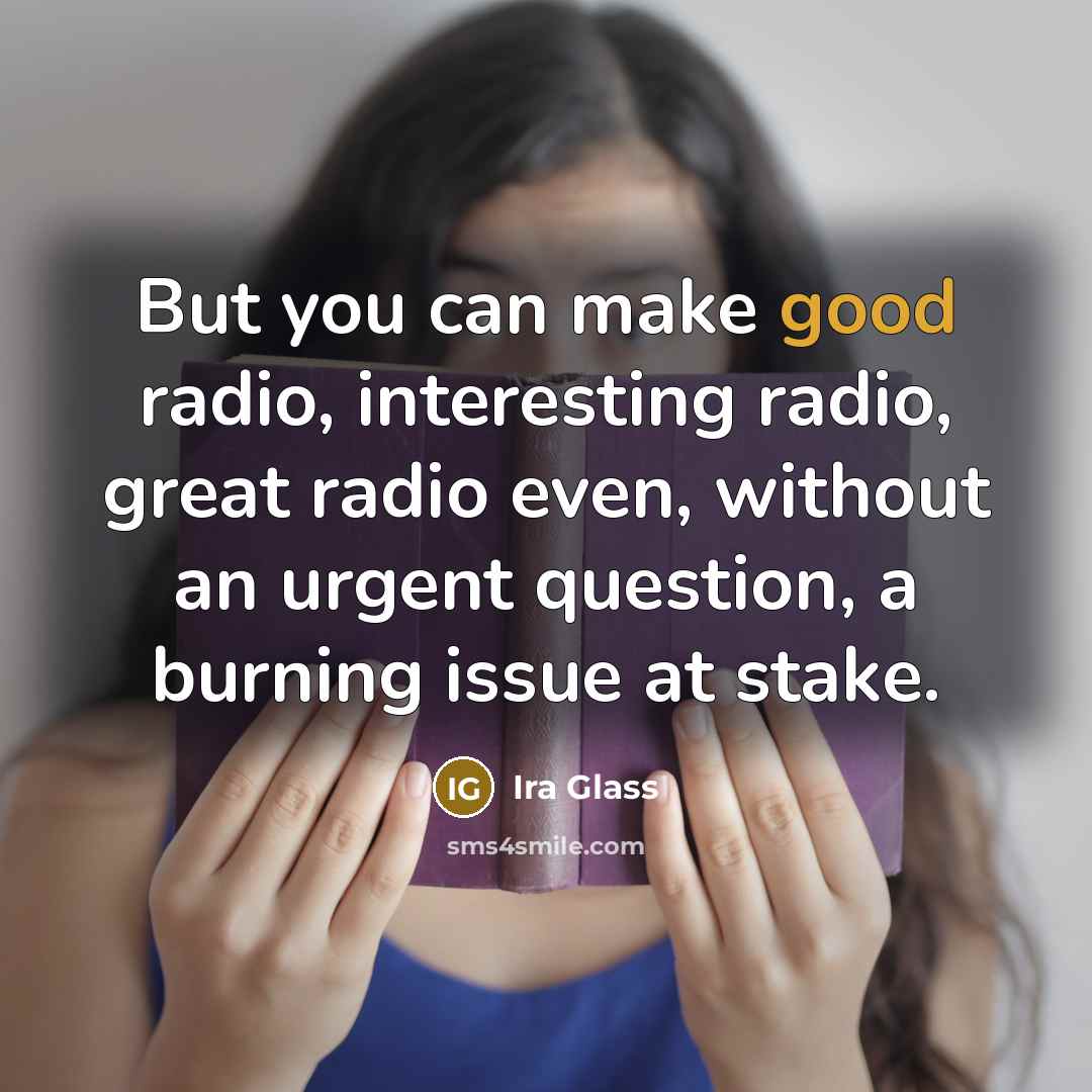 “But you can make good radio, interesting radio, great radio…” quote by Ira Glass
