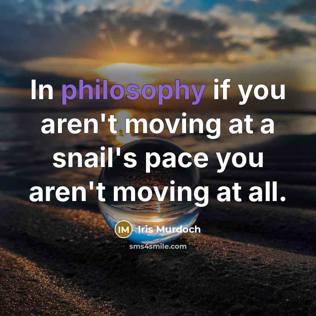 “In philosophy if you aren't moving at a snail's pace…” quote by Iris Murdoch