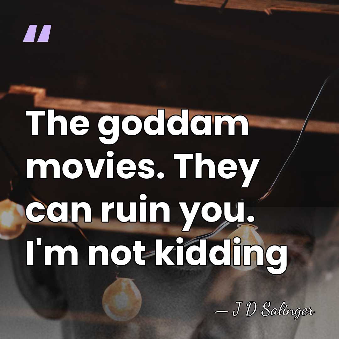 The goddam movies. They can ruin you. I'm not kidding - J D Salinger