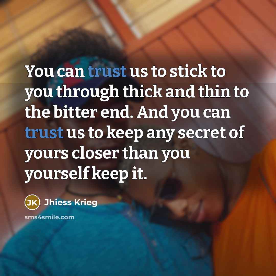 “You can trust us to stick to you through thick…” quote by Jhiess Krieg
