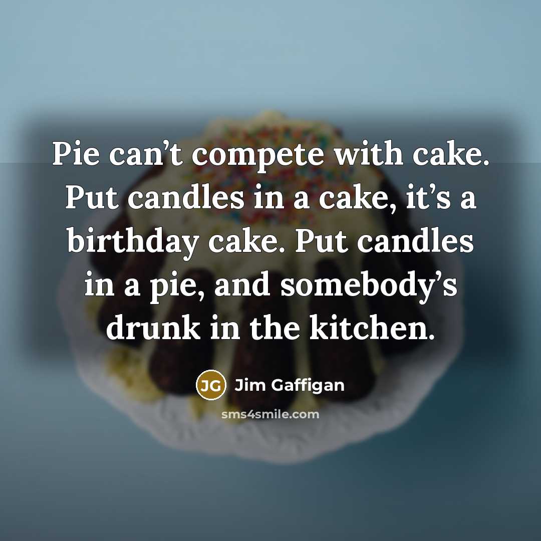 “Pie can’t compete with cake. Put candles in a cake,…” quote by Jim Gaffigan