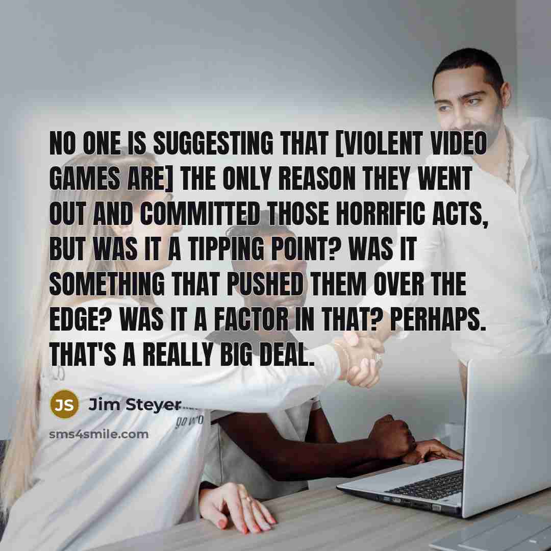 “No one is suggesting that [violent video games are] the…” quote by Jim Steyer
