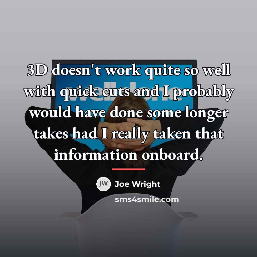 “3D doesn't work quite so well with quick cuts and…” quote by Joe Wright