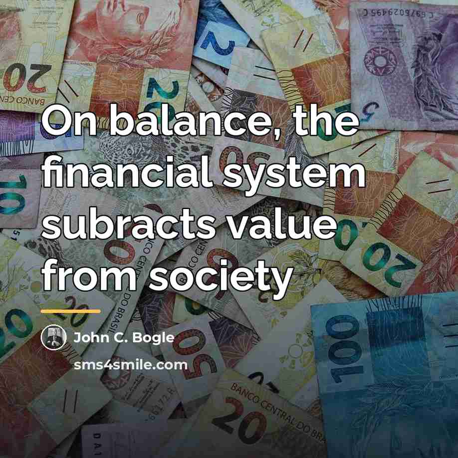 “On balance, the financial system subracts value from society…” quote by John C. Bogle