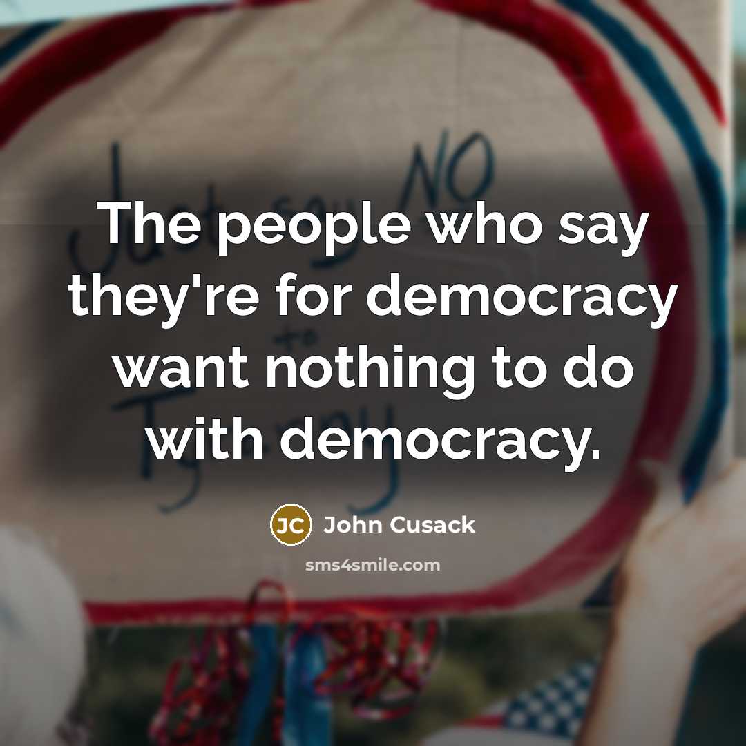 “The people who say they're for democracy want nothing to…” quote by John Cusack