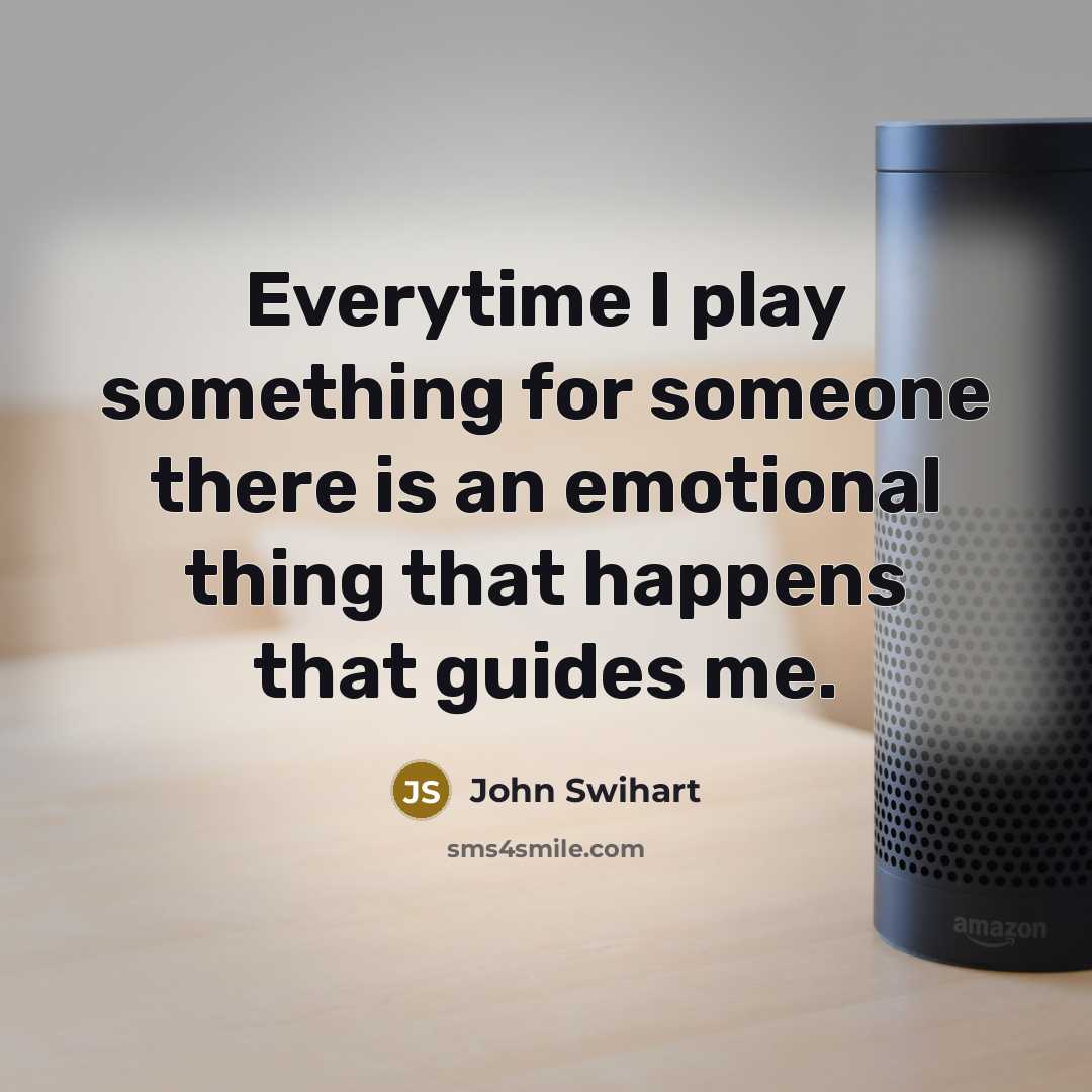 “Everytime I play something for someone there is an emotional…” quote by John Swihart