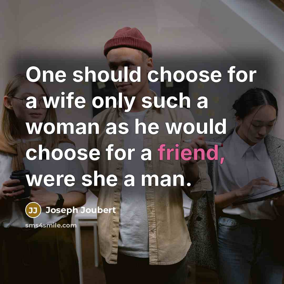 “One should choose for a wife only such a woman as he would choose for a friend, were she a man.” quote by Joseph Joubert