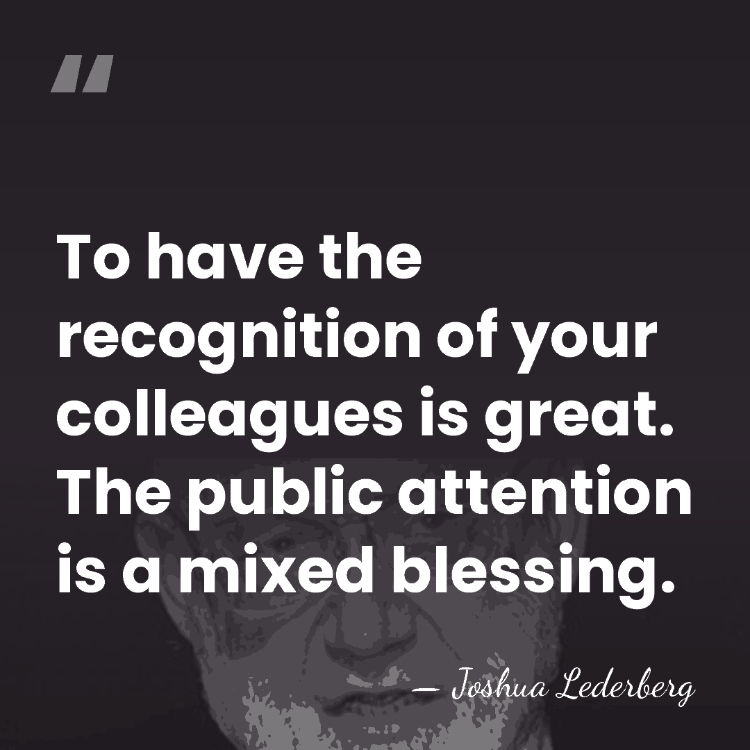 To have the recognition of your colleagues is great. The public attention&hellip; - Joshua Lederberg