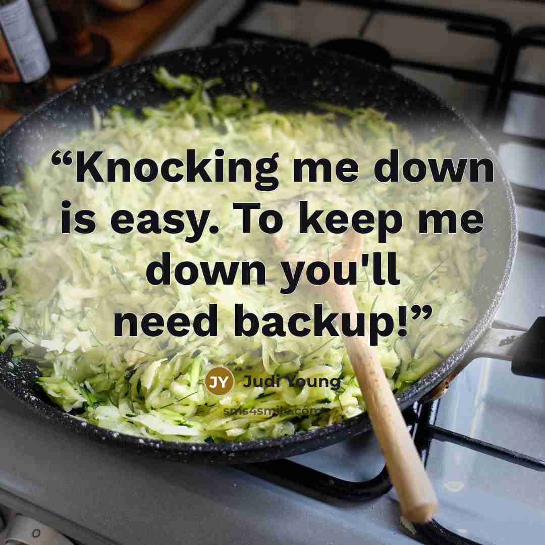 “Knocking me down is easy. To keep me down you'll need backup!” quote by Judi Young