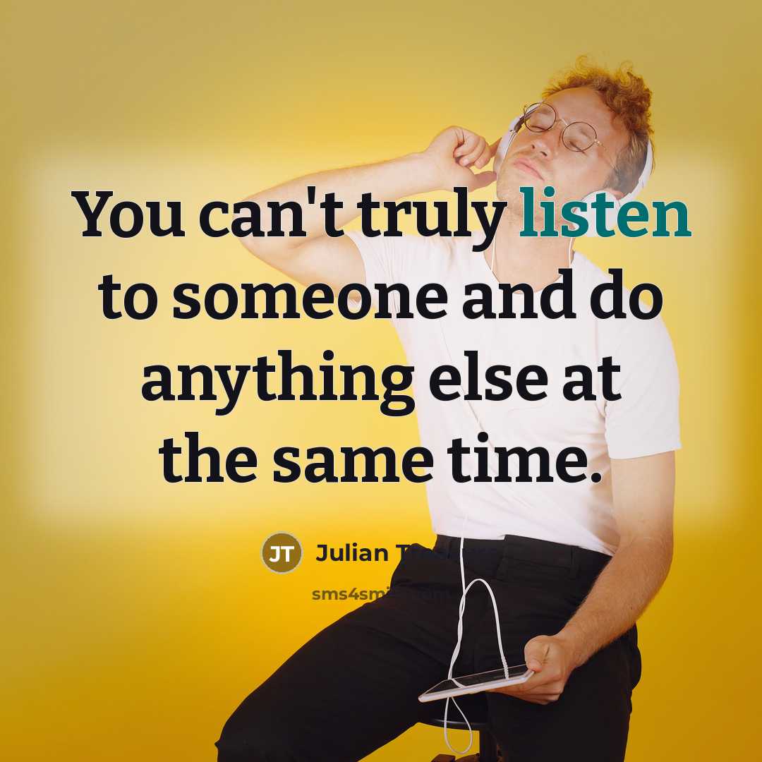 “You can't truly listen to someone and do anything else…” quote by Julian Treasure