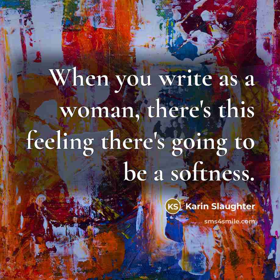 “When you write as a woman, there's this feeling there's…” quote by Karin Slaughter