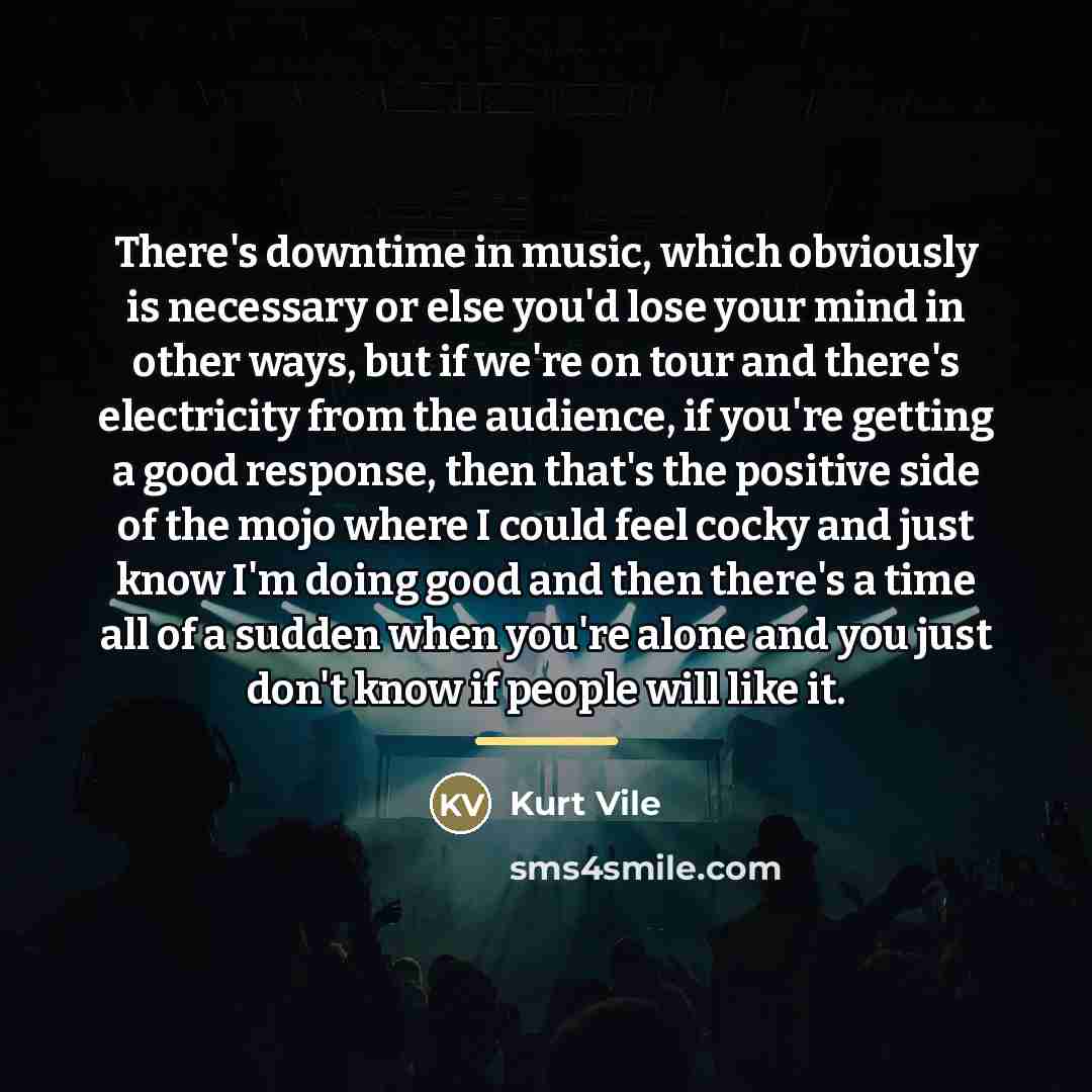 “There's downtime in music, which obviously is necessary or else…” quote by Kurt Vile