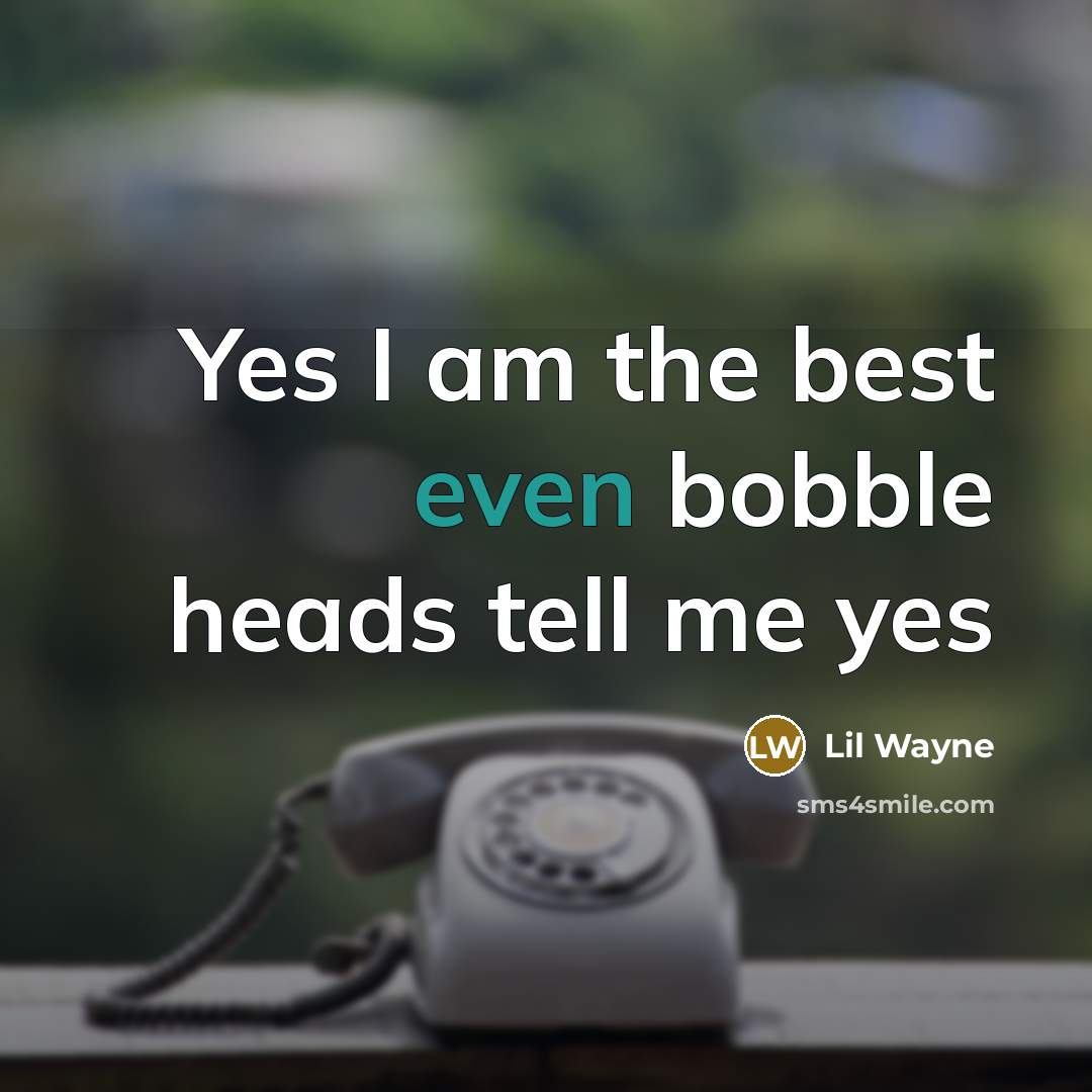 “Yes I am the best even bobble heads tell me…” quote by Lil Wayne