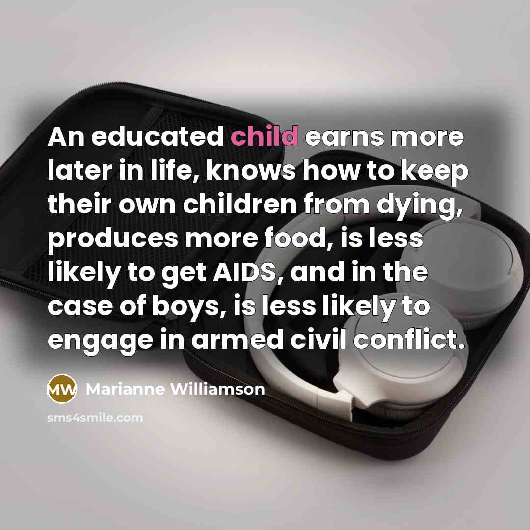 “An educated child earns more later in life, knows how…” quote by Marianne Williamson