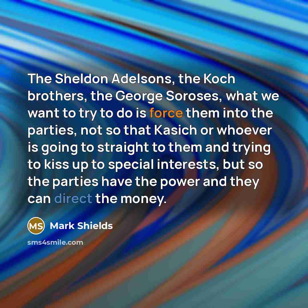 “The Sheldon Adelsons, the Koch brothers, the George Soroses, what…” quote by Mark Shields