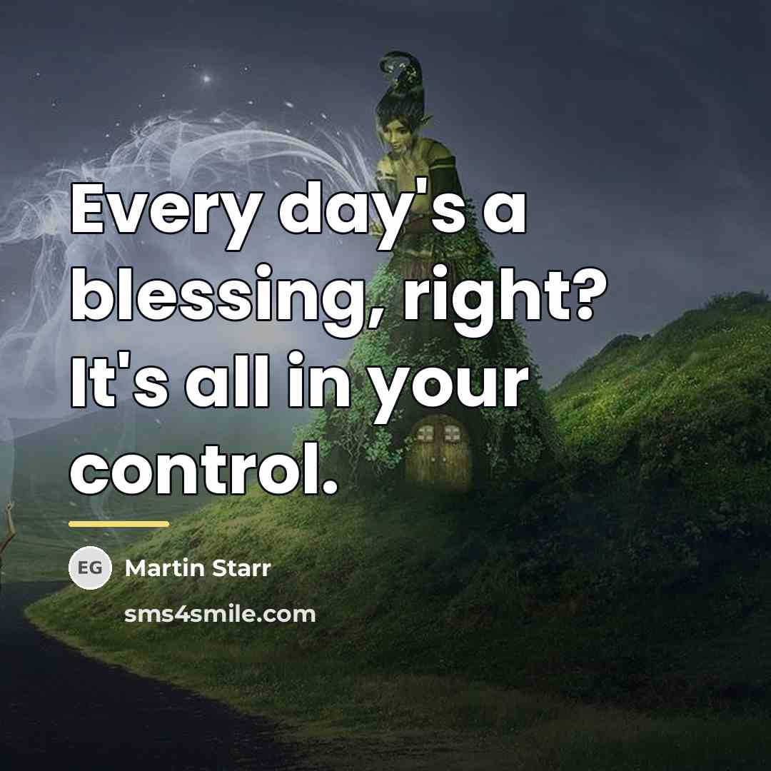 “Every day's a blessing, right? It's all in your control.…” quote by Martin Starr