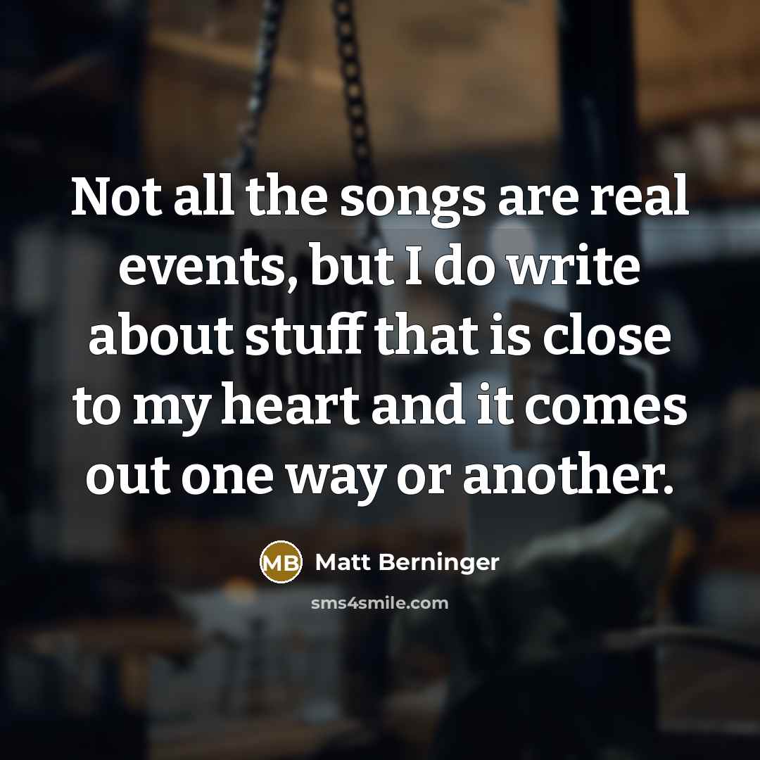 “Not all the songs are real events, but I do…” quote by Matt Berninger