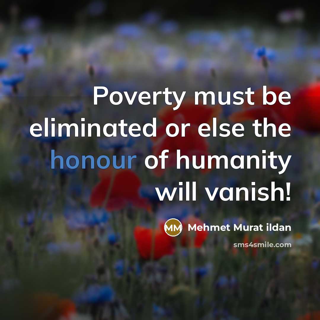 “Poverty must be eliminated or else the honour of humanity…” quote by Mehmet Murat Ildan