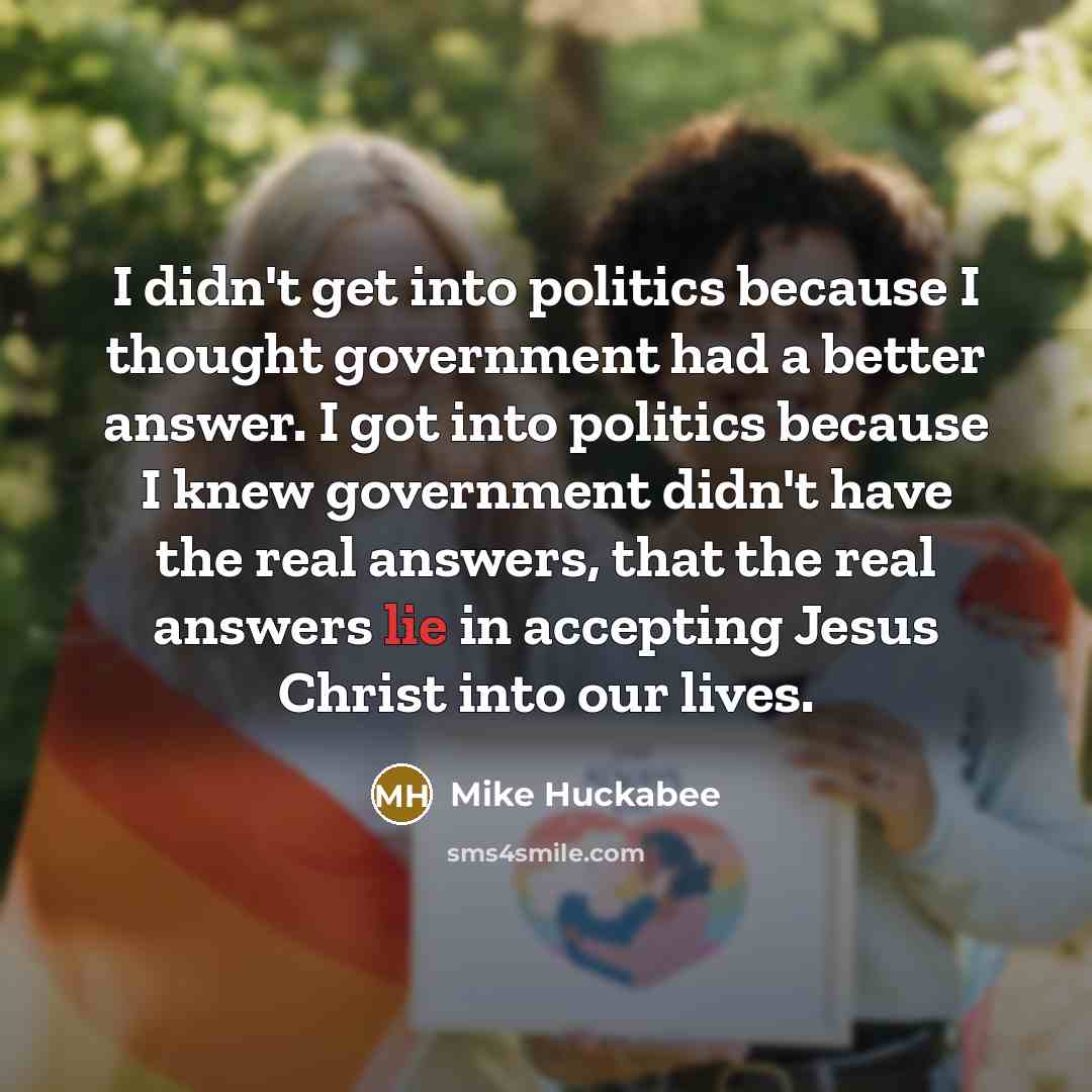 “I didn't get into politics because I thought government had…” quote by Mike Huckabee