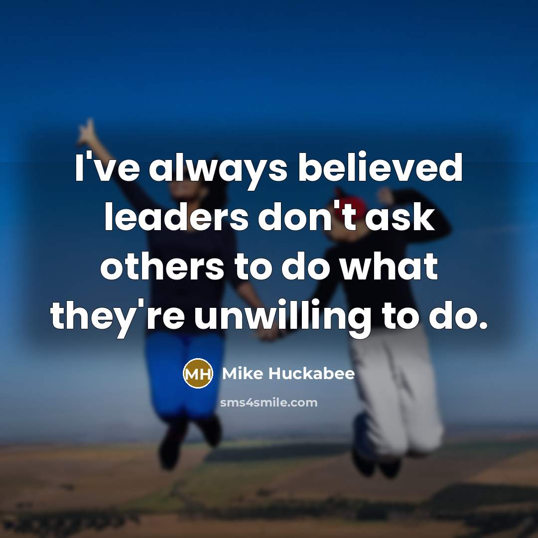 “I've always believed leaders don't ask others to do what…” quote by Mike Huckabee