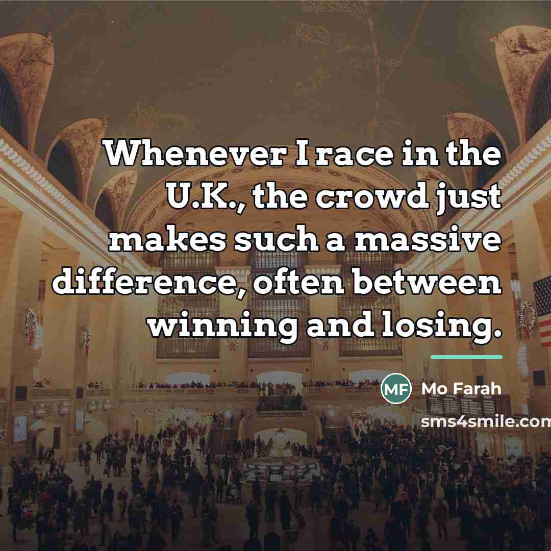 “Whenever I race in the U.K., the crowd just makes…” quote by Mo Farah