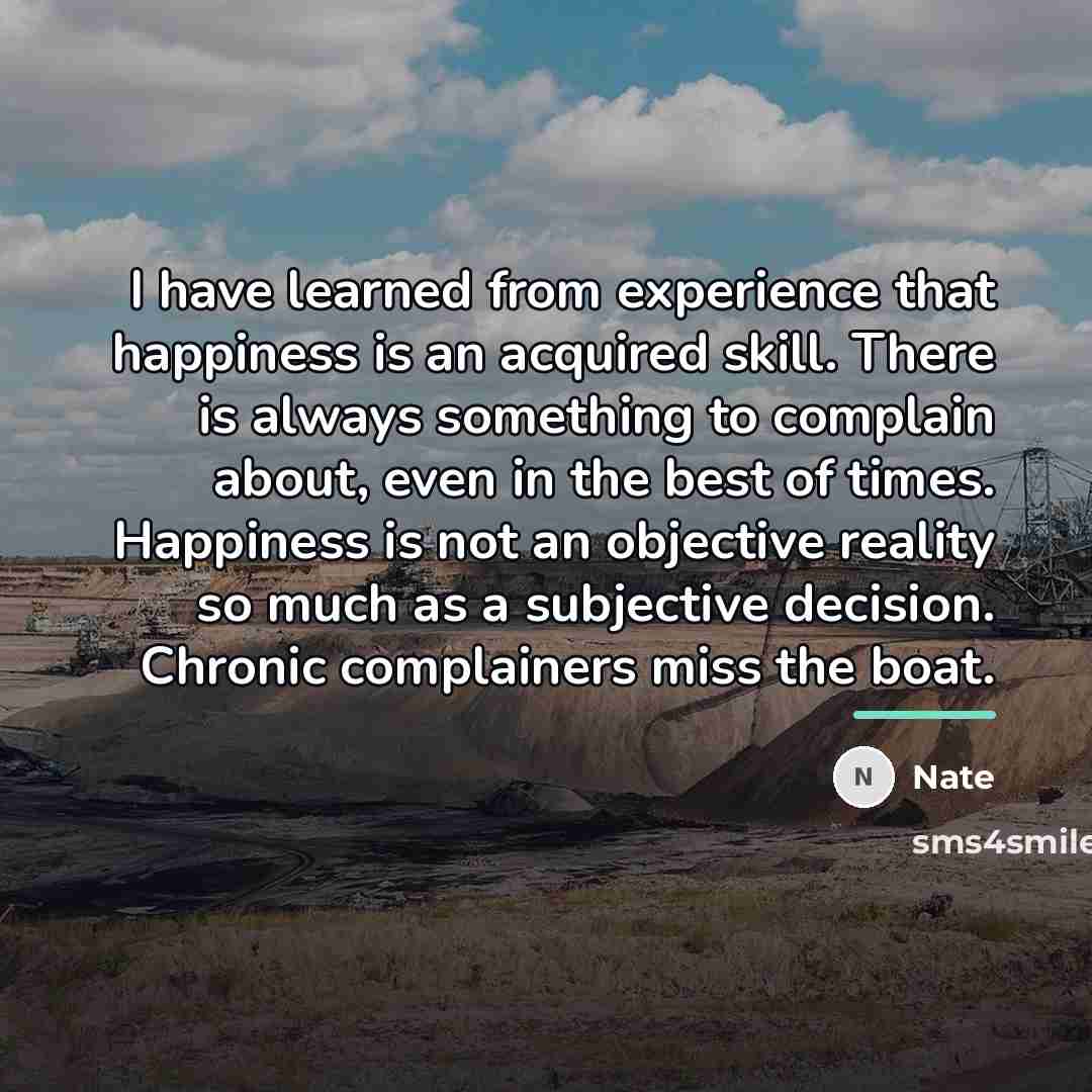 “I have learned from experience that happiness is an acquired…” quote by Nate