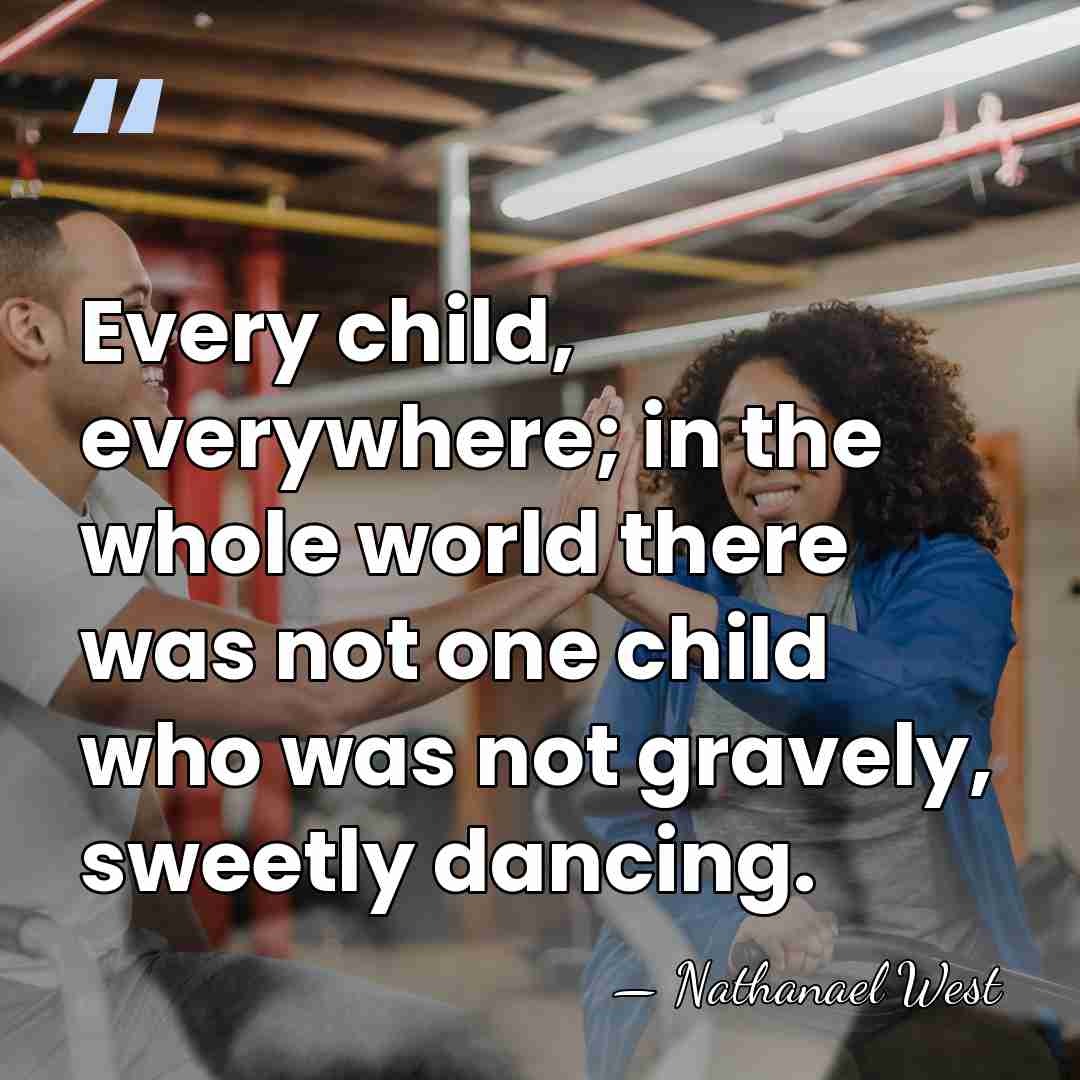Every child, everywhere; in the whole world there was not one child&hellip; - Nathanael West