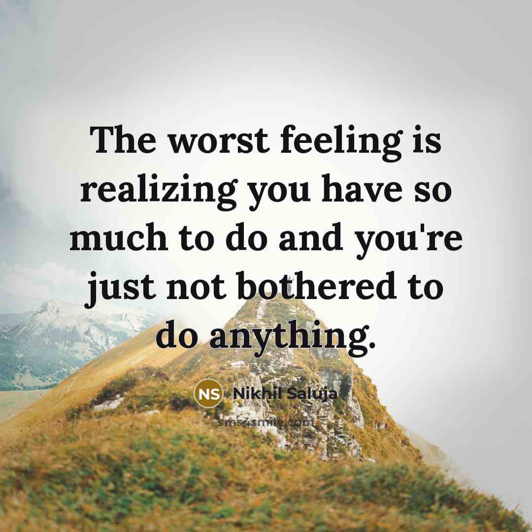“The worst feeling is realizing you have so much to do and you're just not bothered to do anything.” quote by Nikhil Saluja