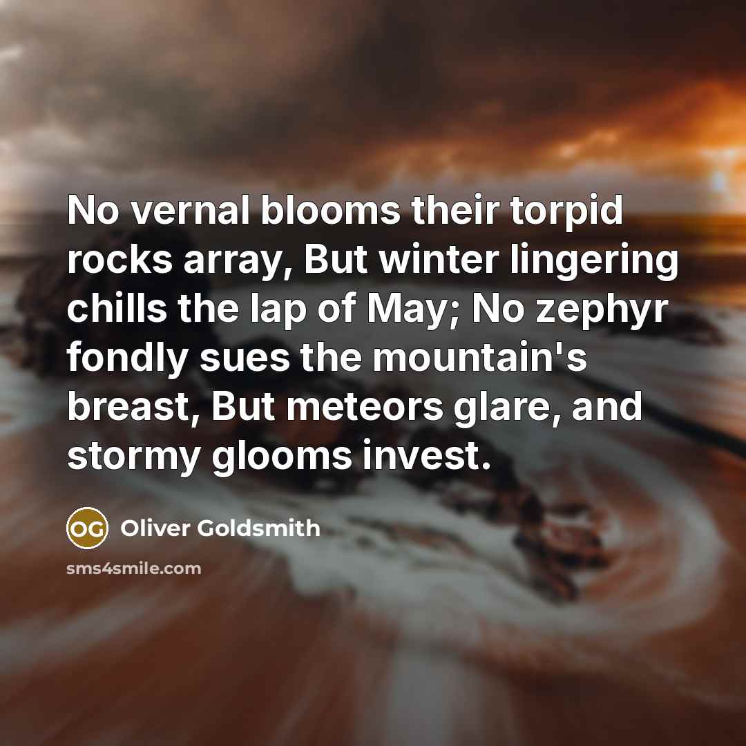 “No vernal blooms their torpid rocks array, But winter lingering…” quote by Oliver Goldsmith