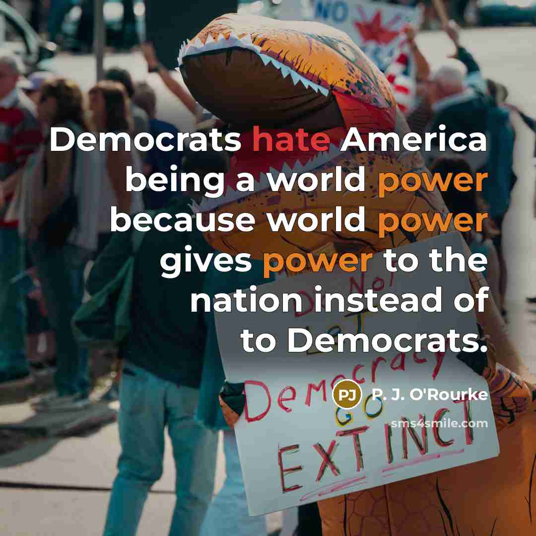 “Democrats hate America being a world power because world power…” quote by P. J. O'Rourke