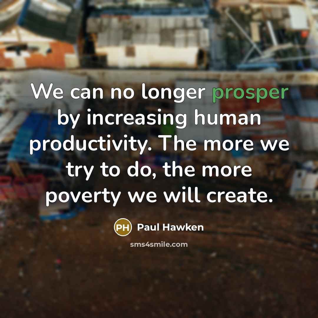 “We can no longer prosper by increasing human productivity. The…” quote by Paul Hawken