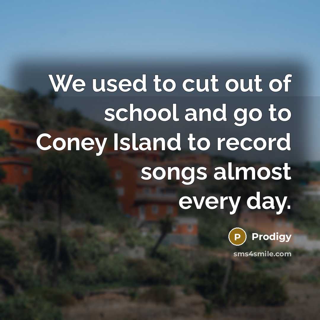 “We used to cut out of school and go to Coney Island to record songs almost every day.” quote by Prodigy